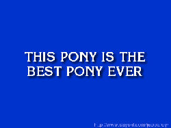 Size: 400x300 | Tagged: safe, best pony, bronybait, gif, jeopardy, non-animated gif, text