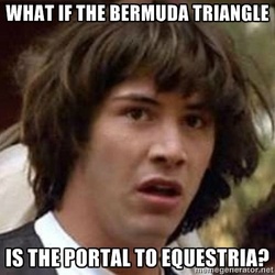 Size: 400x400 | Tagged: safe, barely pony related, bermuda triangle, conspiracy keanu, equestria, exploitable meme, image macro, meme, portal to equestria