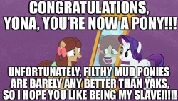 Size: 1260x720 | Tagged: safe, edit, edited screencap, screencap, rarity, yona, earth pony, pony, unicorn, yak, g4, she's all yak, bow, caption, downvote bait, excessive exclamation marks, fit right in, hair bow, image macro, implied slavery, insane troll logic, mirror, monkey swings, mouthpiece, mud pony, op is a duck, op is trying too hard, out of character, pony racism, pony yona, racism, racisty, raribitch, species swap, text, unfortunate implications, unicorn master race